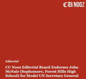 CU Nooz Editorial Board Endorses John McNair (Sophomore, Forest Hills High School) for Model UN Secretary General